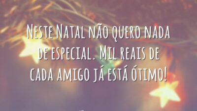 Neste Natal não quero nada de especial. Mil reais de cada amigo já está ótimo!