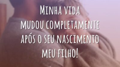 Minha vida mudou completamente após o seu nascimento meu filho!
