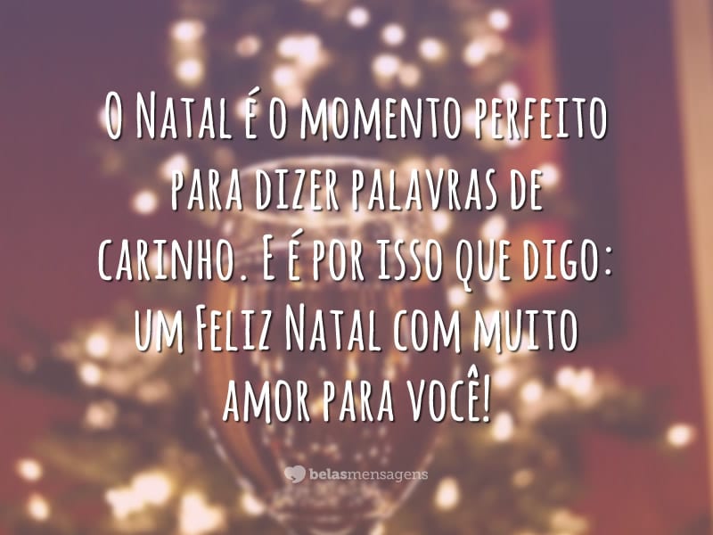 O Natal é o momento perfeito para dizer palavras de carinho. E é por isso que digo: um Feliz Natal com muito amor para você!