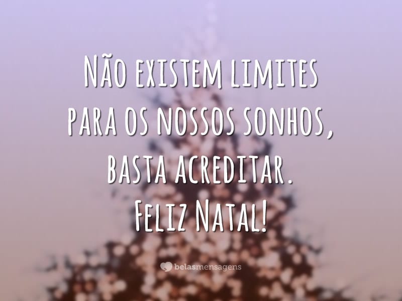 Não existem limites para os nossos sonhos, basta acreditar. Feliz Natal!