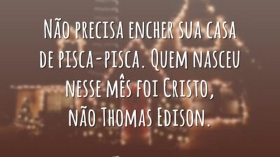 Não precisa encher sua casa de pisca-pisca. Quem nasceu nesse mês foi Cristo, não Thomas Edison.