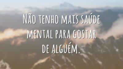 Não tenho mais saúde mental para gostar de alguém.