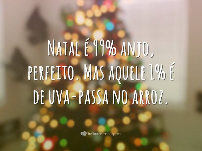 Natal é 99% anjo, perfeito. Mas aquele 1% é de uva-passa no arroz.