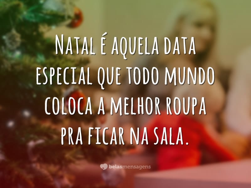 Natal é aquela data especial que todo mundo coloca a melhor roupa pra ficar na sala.