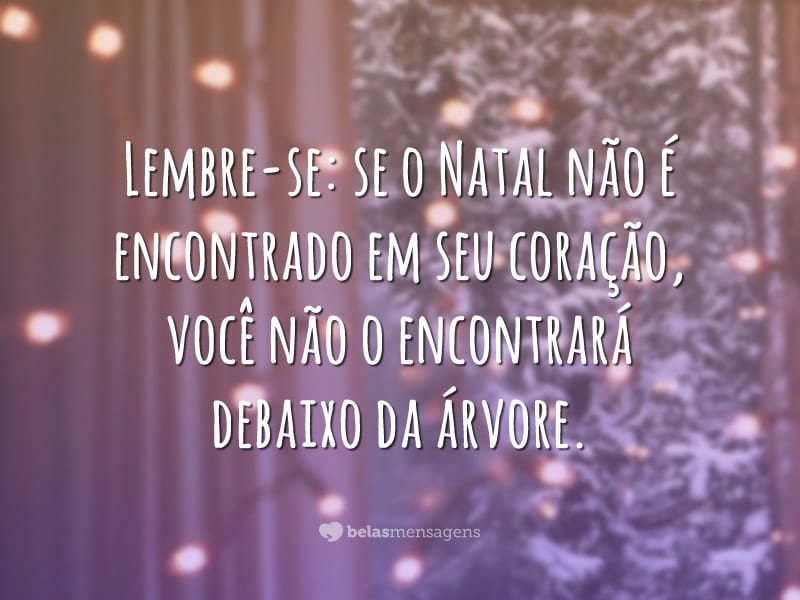 Lembre-se: se o Natal não é encontrado em seu coração, você não o encontrará debaixo da árvore.