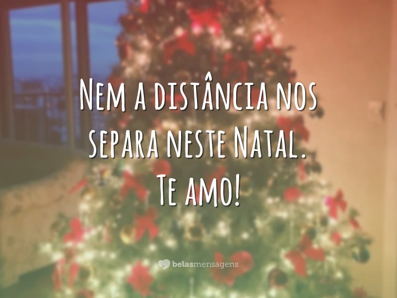 Nem a distância nos separa neste Natal. Te amo!