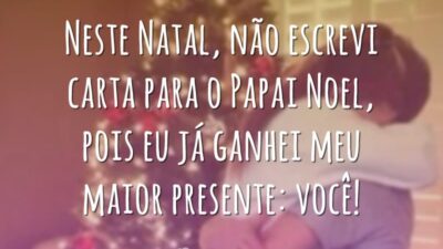 Neste Natal, não escrevi carta para o Papai Noel, pois eu já ganhei meu maior presente: você!