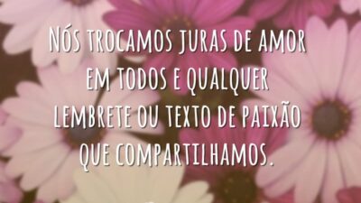Nós trocamos juras de amor em todos e qualquer lembrete ou texto de paixão que compartilhamos.