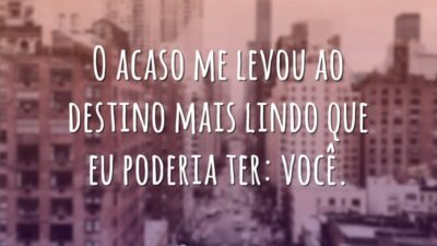 O acaso me levou ao destino mais lindo que eu poderia ter: você.