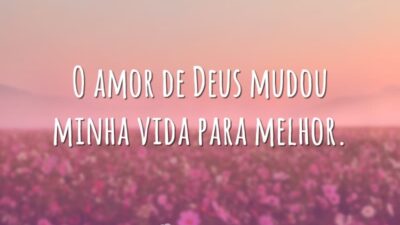 O amor de Deus mudou minha vida para melhor.