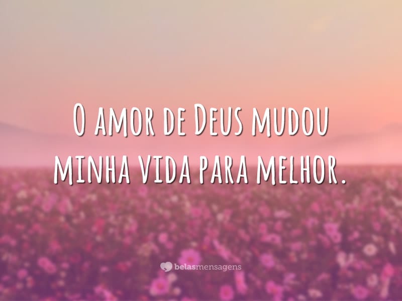 O amor de Deus mudou minha vida para melhor.