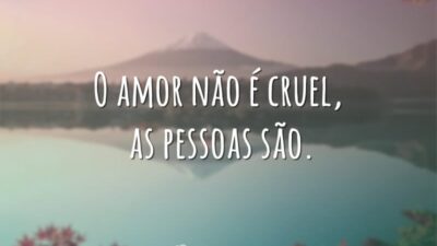 O amor não é cruel, as pessoas são.