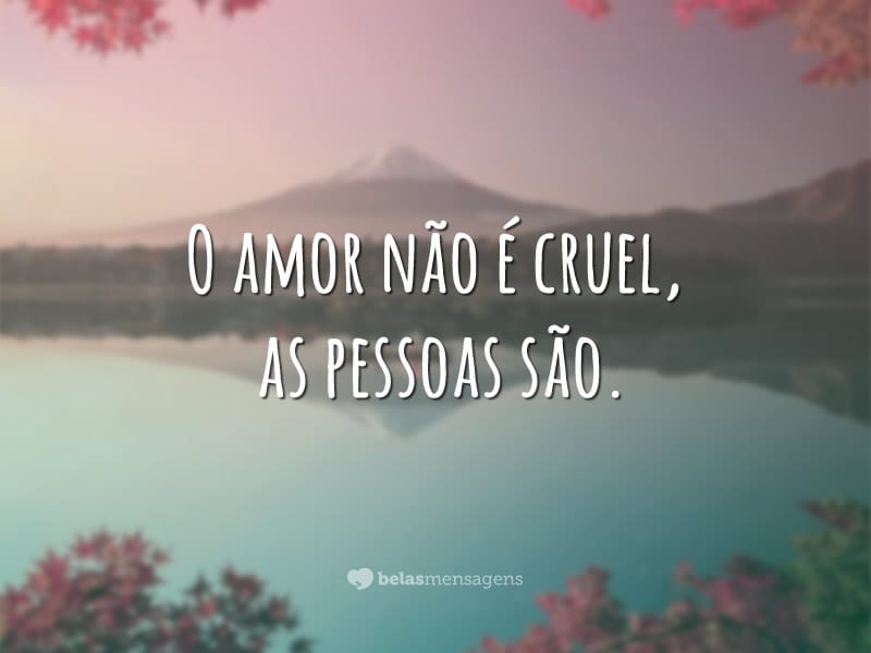 O amor não é cruel, as pessoas são.