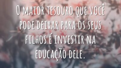 O maior tesouro que você pode deixar para os seus filhos é investir na educação dele.