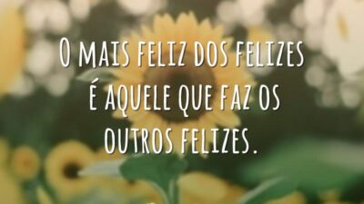 O mais feliz dos felizes é aquele que faz os outros felizes.