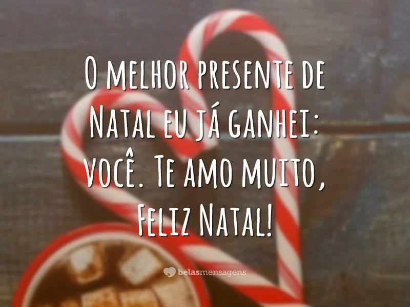 O melhor presente de Natal eu já ganhei: você. Te amo muito, Feliz Natal!