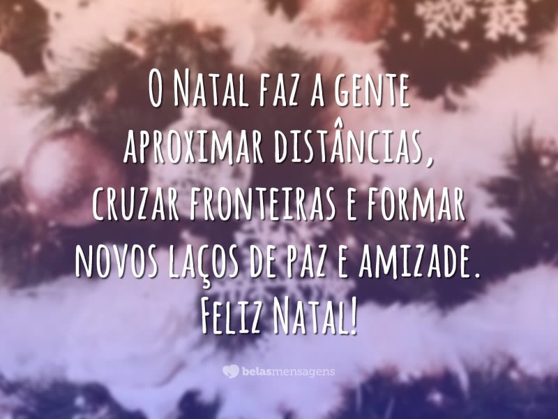 O Natal faz a gente aproximar distâncias, cruzar fronteiras e formar novos laços de paz e amizade. Feliz Natal!