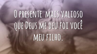 O presente mais valioso que Deus me deu foi você meu filho.