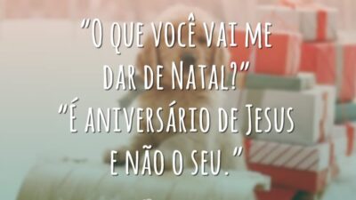 “O que você vai me dar de Natal?” “É aniversário de Jesus e não o seu.”