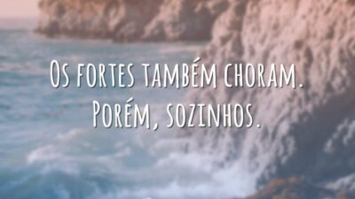 Os fortes também choram. Porém, sozinhos.