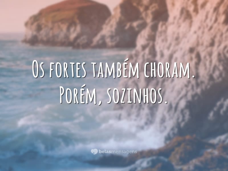 Os fortes também choram. Porém, sozinhos.