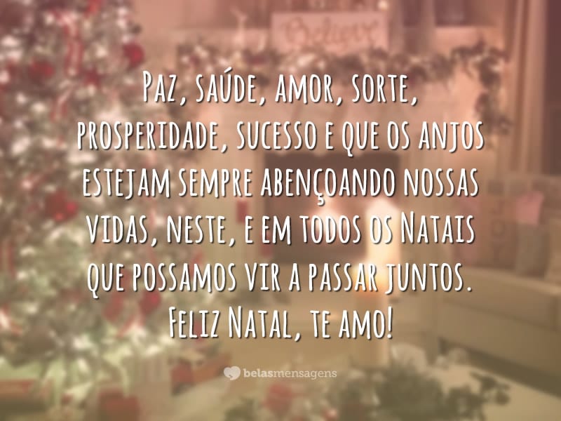 Paz, saúde, amor, sorte, prosperidade, sucesso e que os anjos estejam sempre abençoando nossas vidas, neste, e em todos os Natais que possamos vir a passar juntos. Feliz Natal, te amo!