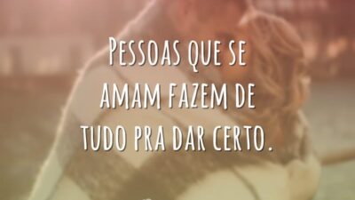 Pessoas que se amam fazem de tudo pra dar certo.