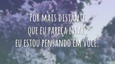 Por mais distante que eu pareça estar, eu estou pensando em você.