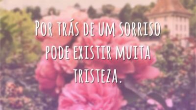 Por trás de um sorriso pode existir muita tristeza.