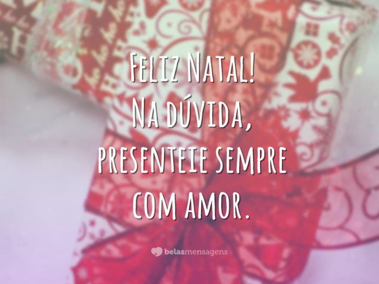 Feliz Natal! Na dúvida, presenteie sempre com amor.