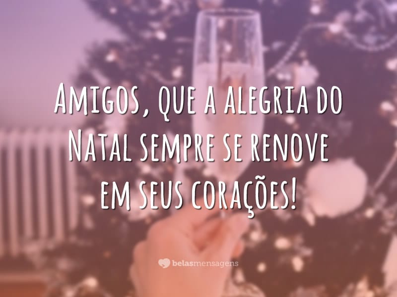 Amigos, que a alegria do Natal sempre se renove em seus corações!