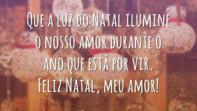 Que a luz do Natal ilumine o nosso amor durante o ano que está por vir. Feliz Natal, meu amor!
