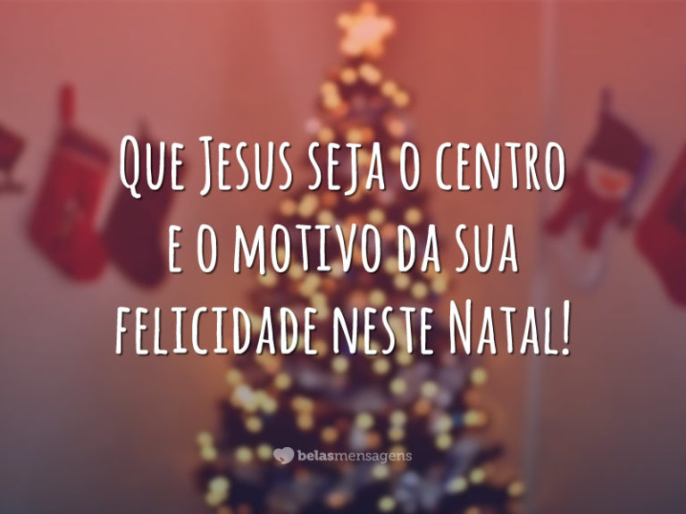 Que Jesus seja o centro e o motivo da sua felicidade neste Natal!