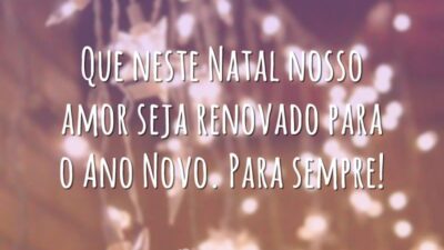 Que neste Natal nosso amor seja renovado para o Ano Novo. Para sempre!
