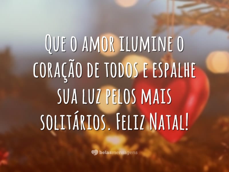 Que o amor ilumine o coração de todos e espalhe sua luz pelos mais solitários. Feliz Natal!