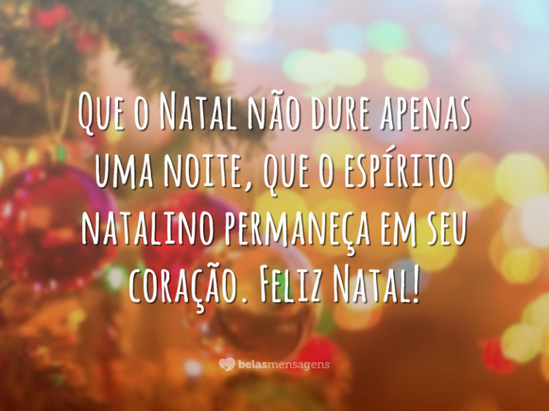 Que o Natal não dure apenas uma noite, que o espírito natalino permaneça em seu coração. Feliz Natal!