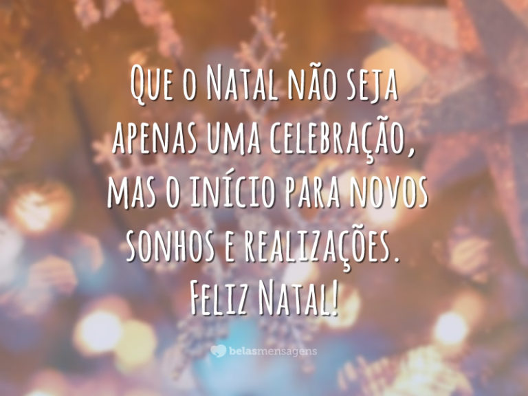 Que o Natal não seja apenas uma celebração, mas o início para novos sonhos e realizações. Feliz Natal!