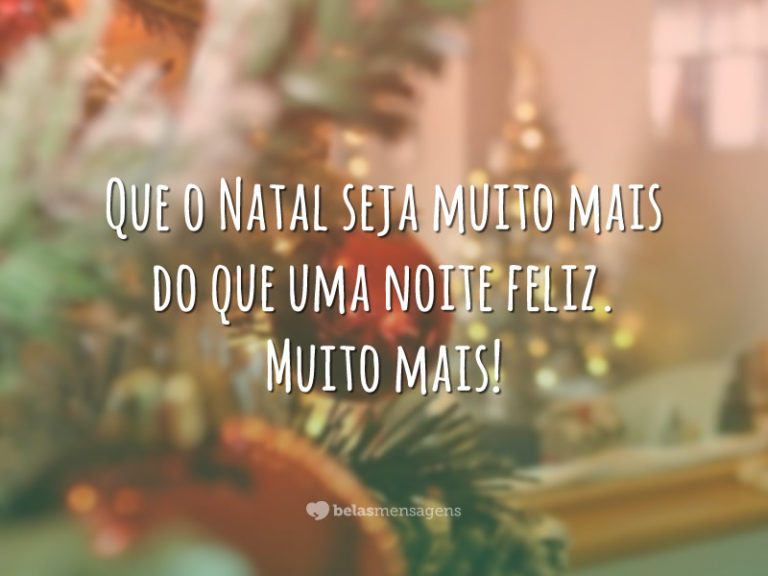 Que o Natal seja muito mais do que uma noite feliz. Muito mais!