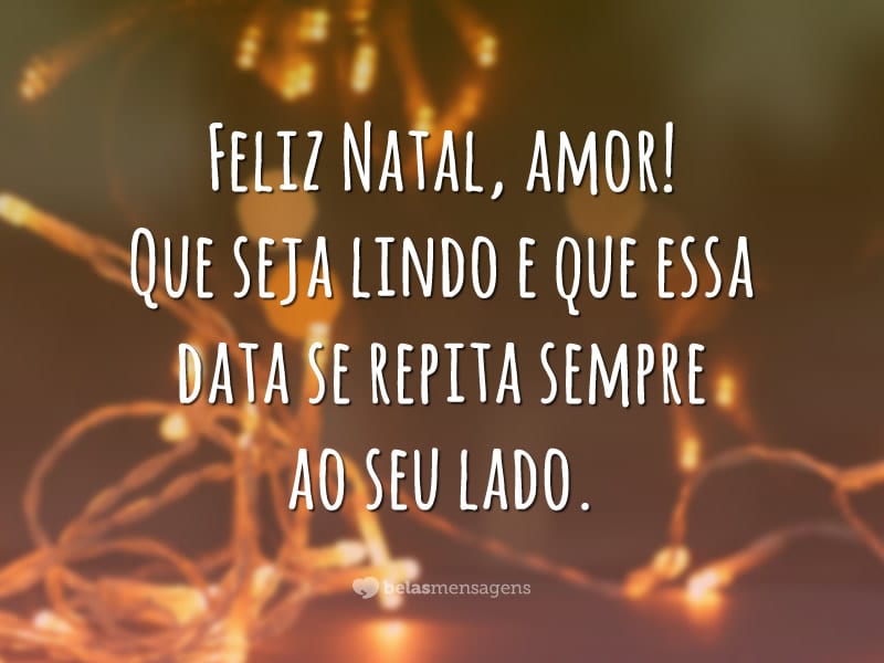 Feliz Natal, amor! Que seja lindo e que essa data se repita sempre ao seu lado.