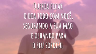 Queria ficar o dia todo com você, segurando a sua mão e olhando para o seu sorriso.