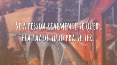 Se a pessoa realmente te quer, ela faz de tudo pra te ter.
