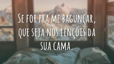 Se for pra me bagunçar, que seja nos lençóis da sua cama.