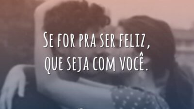 Se for pra ser feliz, que seja com você.