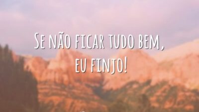 Se não ficar tudo bem, eu finjo!