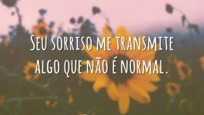 Seu sorriso me transmite algo que não é normal.