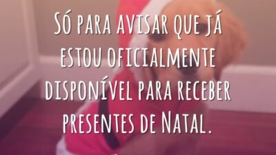 Só para avisar que já estou oficialmente disponível para receber presentes de Natal.