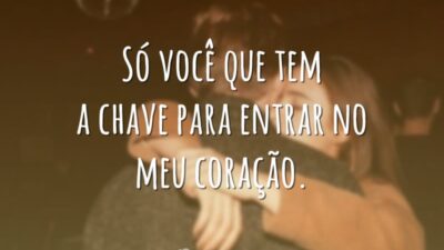 Só você que tem a chave para entrar no meu coração.