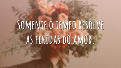 Somente o tempo resolve as feridas do amor.