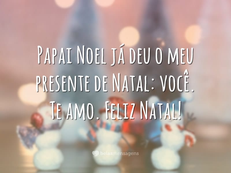 Papai Noel já deu o meu presente de Natal: você. Te amo. Feliz Natal!