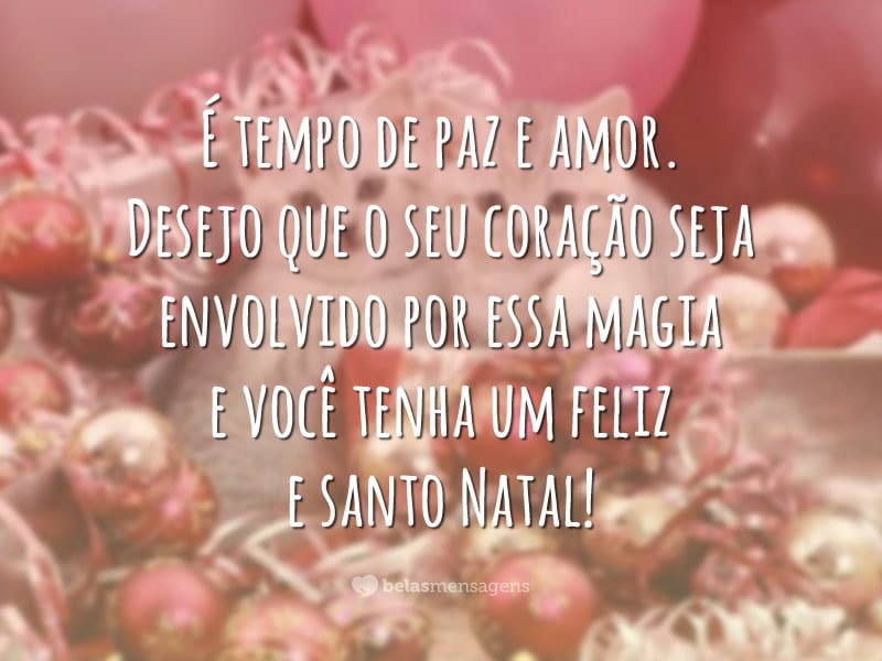 É tempo de paz e amor. Desejo que o seu coração seja envolvido por essa magia e você tenha um feliz e santo Natal!